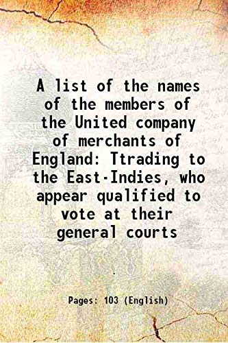 Stock image for A list of the names of the members of the United company of merchants of England Ttrading to the East-Indies, who appear qualified to vote at their general courts [Hardcover] for sale by Books Puddle