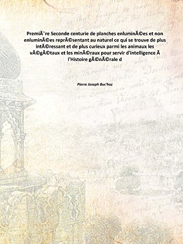 Imagen de archivo de Premi?&scaron;re Seconde centurie de planches enlumin??es et non enlumin??es repr??sentant au naturel ce qui se trouve de plus int??ressant et de plus curieux parmi les animaux les v??g??taux et les min??raux pour servir d'intelligence ? l'Hist [Hardcover] a la venta por Books Puddle