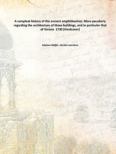 Imagen de archivo de A Compleat History of the Ancient Amphitheatres. More Peculiarly Regarding the Architecture of Those Buildings, and in Particular That of Verona a la venta por COLLINS BOOKS