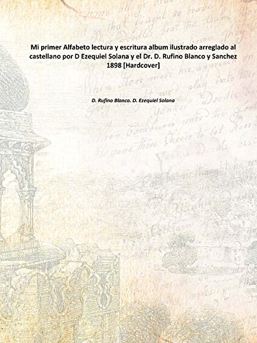 9789333690553: Mi primer Alfabeto lectura y escritura album ilustrado arreglado al castellano por D Ezequiel Solana y el Dr. D. Rufino Blanco y Sanchez 1898 [Hardcover]