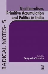 9789350020630: Neoliberalism, Primitive Accumulation and Politics in India (Radical Notes - 5)