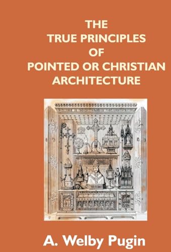 Imagen de archivo de The True Principles of Pointed Or Christian Architecture: Set Forth in Two Lectures Delivered At St. Marie'S, Oscott a la venta por Majestic Books