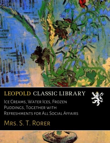 Imagen de archivo de Ice Creams, Water Ices, Frozen Puddings Together With Refreshments For All Social Affairs a la venta por Books Puddle