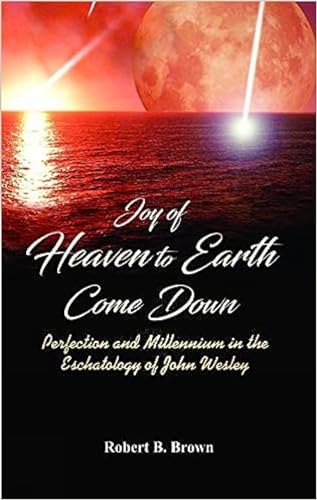 Beispielbild fr Joy of Heaven to Earth Come Down : Perfection and Millennium in the Eschatology of John Wesley zum Verkauf von Blackwell's