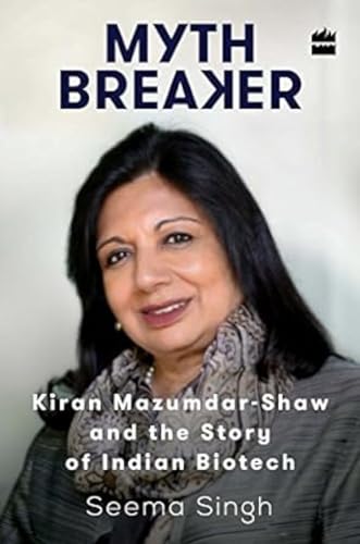 9789351778394: Mythbreaker: Kiran Mazumdar-Shaw and the Story of Indian Biotech