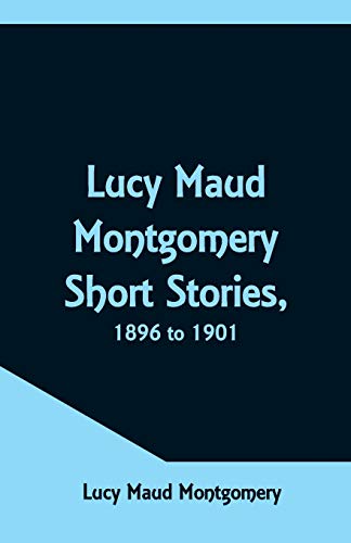 Beispielbild fr Lucy Maud Montgomery Short Stories, 1896 to 1901 zum Verkauf von Lucky's Textbooks