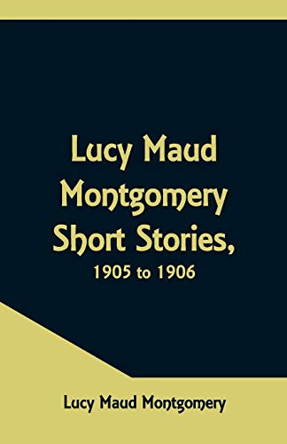 Beispielbild fr Lucy Maud Montgomery Short Stories, 1905 to 1906 zum Verkauf von Lucky's Textbooks