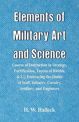 Stock image for Elements of Military Art and Science: Course Of Instruction In Strategy, Fortification, Tactics Of Battles, &C.; Embracing The Duties Of Staff, Infantry, Cavalry, Artillery, And Engineers for sale by Lucky's Textbooks