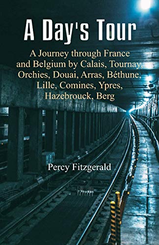 Stock image for A Day's Tour: A Journey through France and Belgium by Calais, Tournay, Orchies, Douai, Arras, Bthune, Lille, Comines, Ypres, Hazebrouck, Berg for sale by Ergodebooks