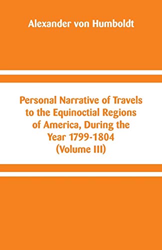 Beispielbild fr Personal Narrative of Travels to the Equinoctial Regions of America, During the Year 1799-1804: (Volume III) zum Verkauf von Lucky's Textbooks