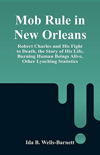 Imagen de archivo de Mob Rule in New Orleans: Robert Charles and His Fight to Death, the Story of His Life, Burning Human Beings Alive, Other Lynching Statistics a la venta por GF Books, Inc.