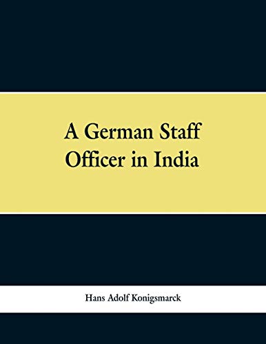 Stock image for A German Staff Officer in India: Being the Impressions of an Officer of the German General Staff of His Travels Through the Peninsula with an Epilogue Specially Written For the English Edition for sale by Lucky's Textbooks