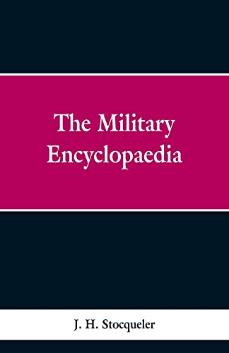 Stock image for The Military Encyclopaedia: A Technical, Biographical, and Historical Dictionary, Referring Exclusively to the Military Sciences, the Memoirs of . And The Narratives of Remarkable Battles for sale by Lucky's Textbooks