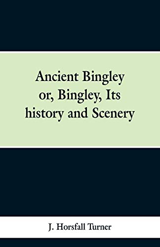 Beispielbild fr Ancient Bingley: Or, Bingley, Its History and Scenery zum Verkauf von PlumCircle