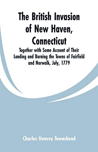9789353299781: The British Invasion of New Haven, Connecticut: Together with Some Account of Their Landing and Burning the Towns of Fairfield and Norwalk, July, 1779