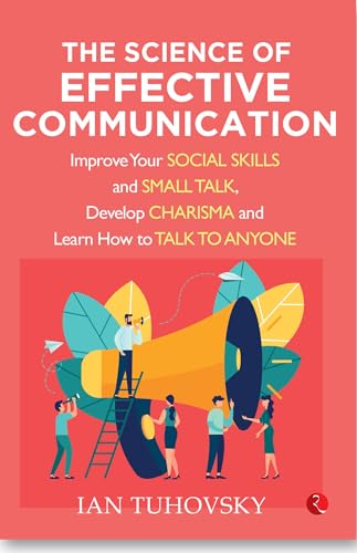 

The Science of Effective Communication: Improve Your Social Skills and Small Talk, Develop Charisma and Learn How to Talk to Anyone