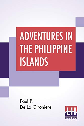 Stock image for ADVENTURES IN THE PHILIPPINE ISLANDS: TRANSLATED FROM THE FRENCH OF PAUL P. DE LA GIRONIERE, REVISED AND EXTENDED BY THE AUTHOR, EXPRESSLY FOR THIS EDITION. for sale by KALAMO LIBROS, S.L.