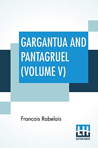 Stock image for GARGANTUA AND PANTAGRUEL (VOLUME V): FIVE BOOKS OF THE LIVES, HEROIC DEEDS AND SAYINGS OF GARGANTUA AND HIS SON PANTAGRUEL, TRANSLATED INTO ENGLISH BY SIR THOMAS URQUHART OF CROMARTY AND PETER ANTONY MOTTEUX for sale by KALAMO LIBROS, S.L.