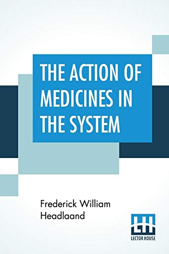 9789353426224: The Action Of Medicines In The System; Or, "On The Mode In Which Therapeutic Agents Introduced Into The Stomach Produce Their Peculiar Effects On The ... Society Of London Awarded The Fothergillian G