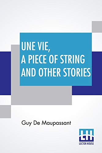 9789353440312: Une Vie, A Piece Of String And Other Stories: Translated By Albert M. C. Mcmaster, A. E. Henderson, Mme. Quesada And Others Along With An Introduction By Pol. Neveux