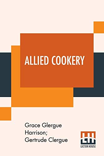 Beispielbild fr Allied Cookery: Arranged By Grace Clergue Harrison And Gertrude Clergue To Aid The War Sufferers In The Devastated Districts Of France; Introduction . By Stephen Leacock And Ella Wheeler Wilcox zum Verkauf von Books Puddle