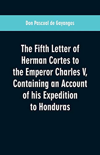 Imagen de archivo de The Fifth Letter of Herman Cortes to the Emperor Charles V: Containing an Account of his Expedition to Honduras a la venta por Books Puddle