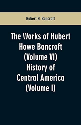 Stock image for The Works of Hubert Howe Bancroft (Volume VI): History of Central America (Volume I) for sale by Lucky's Textbooks