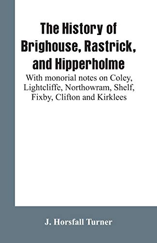 Stock image for The history of Brighouse, Rastrick, and Hipperholme: with monorial notes on Coley, Lightcliffe, Northowram, Shelf, Fixby, Clifton and Kirklees for sale by WorldofBooks