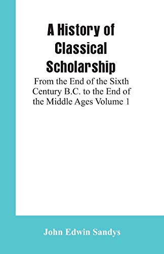 Beispielbild fr A History of Classical Scholarship: From the End of the Sixth Century B.C. to the End of the Middle Ages Volume 1 zum Verkauf von Lucky's Textbooks