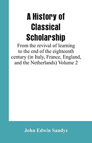 Beispielbild fr A History of Classical Scholarship: From the revival of learning to the end of the eighteenth century (in Italy, France, England, and the Netherlands) Volume 2 zum Verkauf von Lucky's Textbooks