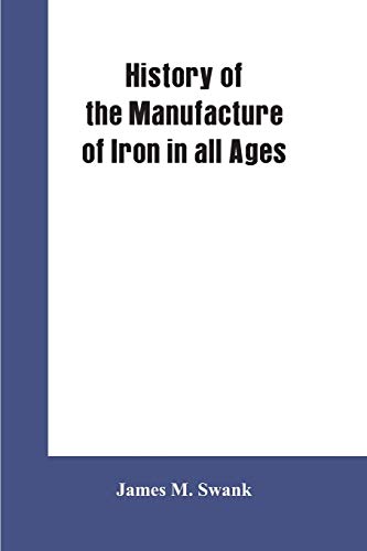 Imagen de archivo de History of the manufacture of iron in all ages, and particularly in the United States from colonial times to 1891: also a short history of early coal . of all American manufacturing industries a la venta por Lucky's Textbooks