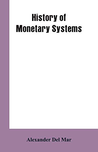 Imagen de archivo de History of Monetary Systems: A Record of Actual Experiments in Money Made By Various States of the Ancient and Modern World, As Drawn from Their . Systems, and Other Sources of Informat a la venta por Books Unplugged
