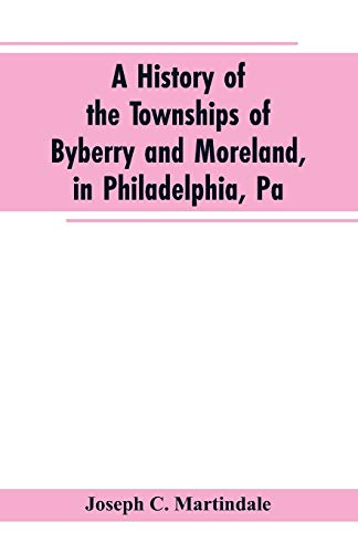 Imagen de archivo de A History of the Townships of Byberry and Moreland, in Philadelphia, Pa. From Their Earliest Settlements by the Whites to the Present Time a la venta por Mainly Books