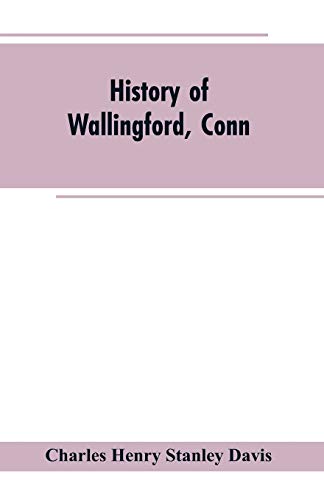 9789353602871: History of Wallingford, Conn: From Its Settlement in 1670 to the Present Time, Including Meriden, which was One of Its Parishes Until 1806, and Cheshire, which was Incorporated in 1780