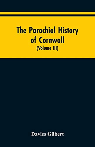 Stock image for The Parochial History of Cornwall: Founded on the Manuscript Histories of Mr. Hals and Mr. Tonkin; with Additions and Various Appendices (Volume III) for sale by Lucky's Textbooks