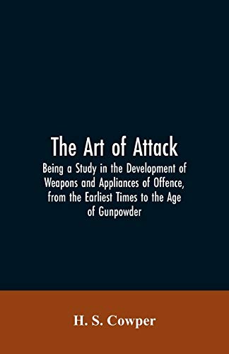 Imagen de archivo de The Art of Attack: Being a Study in the Development of Weapons and Appliances of Offence, from the Earliest Times to the Age of Gunpowder a la venta por Lucky's Textbooks