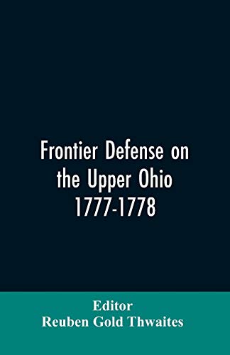 Imagen de archivo de Frontier defense on the upper Ohio, 1777-1778: compiled from the Draper manuscripts in the library of the Wisconsin Historical Society and pub. at the . of the Sons of the American Revolution a la venta por Lucky's Textbooks