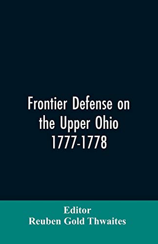 Stock image for Frontier defense on the upper Ohio, 1777-1778: compiled from the Draper manuscripts in the library of the Wisconsin Historical Society and pub. at the . of the Sons of the American Revolution for sale by Lucky's Textbooks
