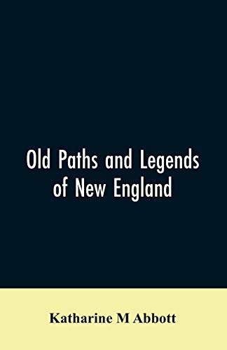 Imagen de archivo de Old paths and legends of New England: saunterings over historic roads with glimpses of picturesque fields and old homesteads in Massachusetts, Rhode Island, and New Hampshire a la venta por Lucky's Textbooks