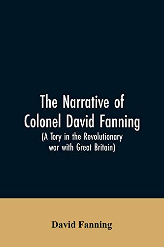 Stock image for The narrative of Colonel David Fanning (a Tory in the revolutionary war with Great Britain): giving an account of his adventures in North Carolina, from 1775 to 1783 for sale by Save With Sam