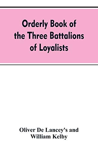 Stock image for Orderly book of the three battalions of loyalists, commanded by Brigadier-General Oliver De Lancey, 1776-1778 : to which is appended a list of New Yor for sale by Chiron Media