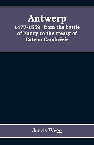 Imagen de archivo de Antwerp, 1477-1559, from the battle of Nancy to the treaty of Cateau Cambr?sis a la venta por Books Puddle