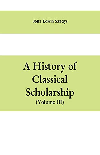 Beispielbild fr A history of classical scholarship (Volume III) The Eighteenth Century in Germany, and the Nineteenth Century in Europe and the United State of America zum Verkauf von Lucky's Textbooks