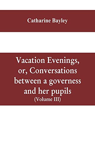 Stock image for Vacation evenings, or, Conversations between a governess and her pupils : with the addition of A visitor from Eton : being a series of original poems, for sale by Chiron Media