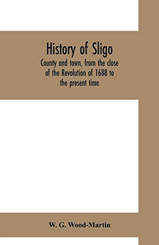 Imagen de archivo de History of Sligo, county and town, from the close of the Revolution of 1688 to the present time a la venta por Books Unplugged