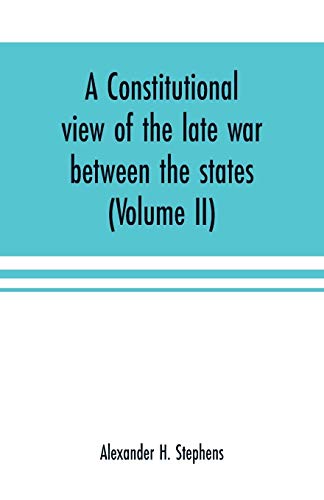 Beispielbild fr A constitutional view of the late war between the states: its causes, character, conduct and results: presented in a series of colloquies at Liberty Hall (Volume II) zum Verkauf von Lucky's Textbooks