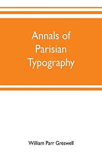 Stock image for Annals of Parisian typography: containing an account of the earliest typographical establishments of Paris; and notices and illustrations of the most . productions of the Parisian Gothic press for sale by Lucky's Textbooks