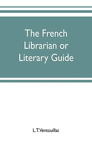 Imagen de archivo de The French librarian or Literary guide, pointing out the best works of the principal writers of France, in every branch of literature; with . a sketch of the progress of French literature a la venta por Lucky's Textbooks