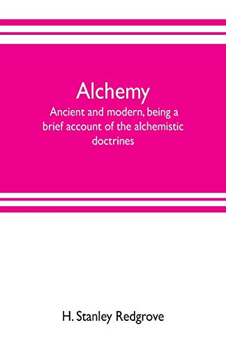Stock image for Alchemy: ancient and modern, being a brief account of the alchemistic doctrines, and their relations, to mysticism on the one hand, and to recent . some particulars regarding the lives and tea for sale by Lucky's Textbooks
