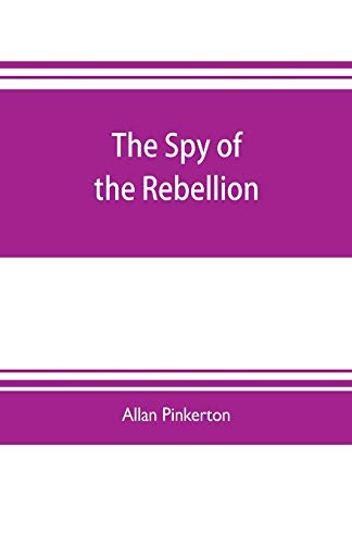 Imagen de archivo de THE SPY OF THE REBELLION: BEING A TRUE HISTORY OF THE SPY SYSTEM OF THE UNITED STATES ARMY DURING THE LATE REBELLION, REVEALING MANY SECRETS OF THE WAR HITHERTO NOT MADE PUBLIC a la venta por KALAMO LIBROS, S.L.